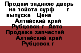 Продам заднюю дверь на тойота сурф 1998 г выпуска › Цена ­ 4 500 - Алтайский край, Рубцовск г. Авто » Продажа запчастей   . Алтайский край,Рубцовск г.